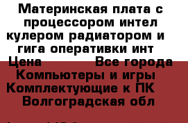 Материнская плата с процессором интел кулером радиатором и 4 гига оперативки инт › Цена ­ 1 000 - Все города Компьютеры и игры » Комплектующие к ПК   . Волгоградская обл.